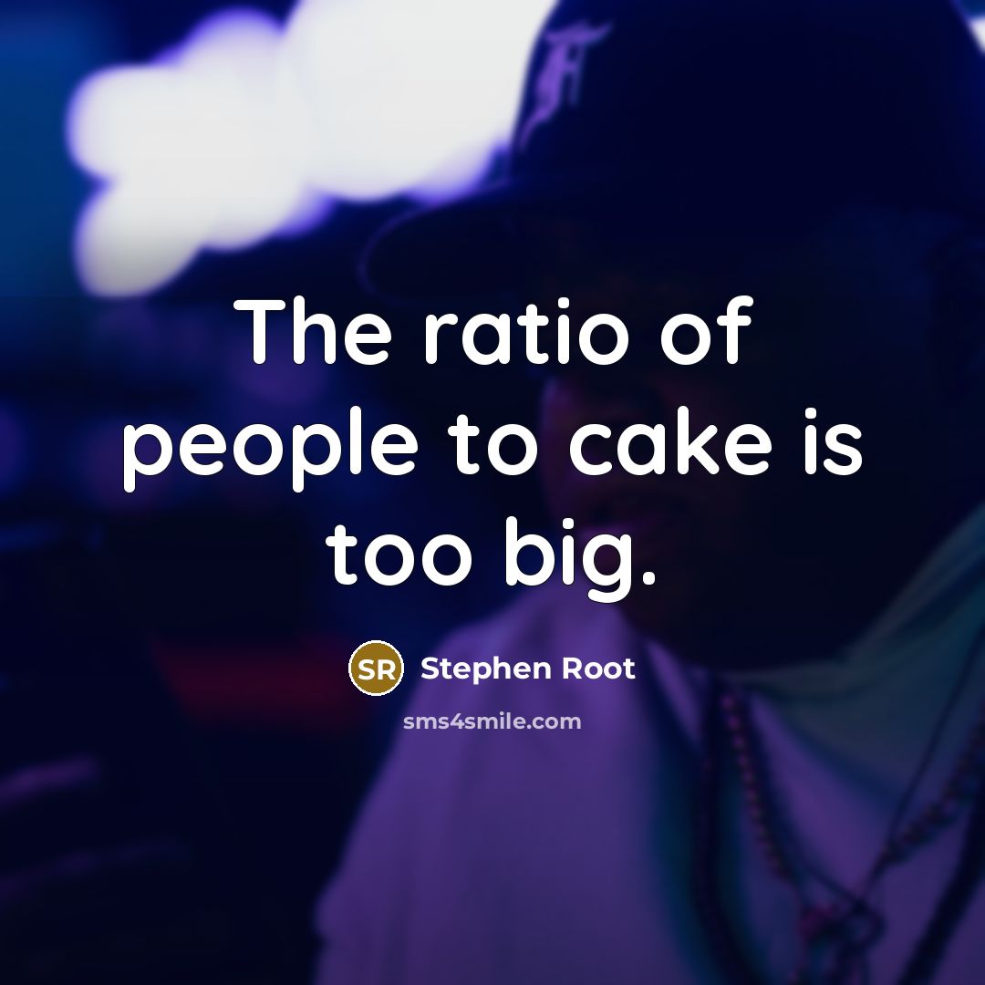 “The ratio of people to cake is too big.” quote by Stephen Root