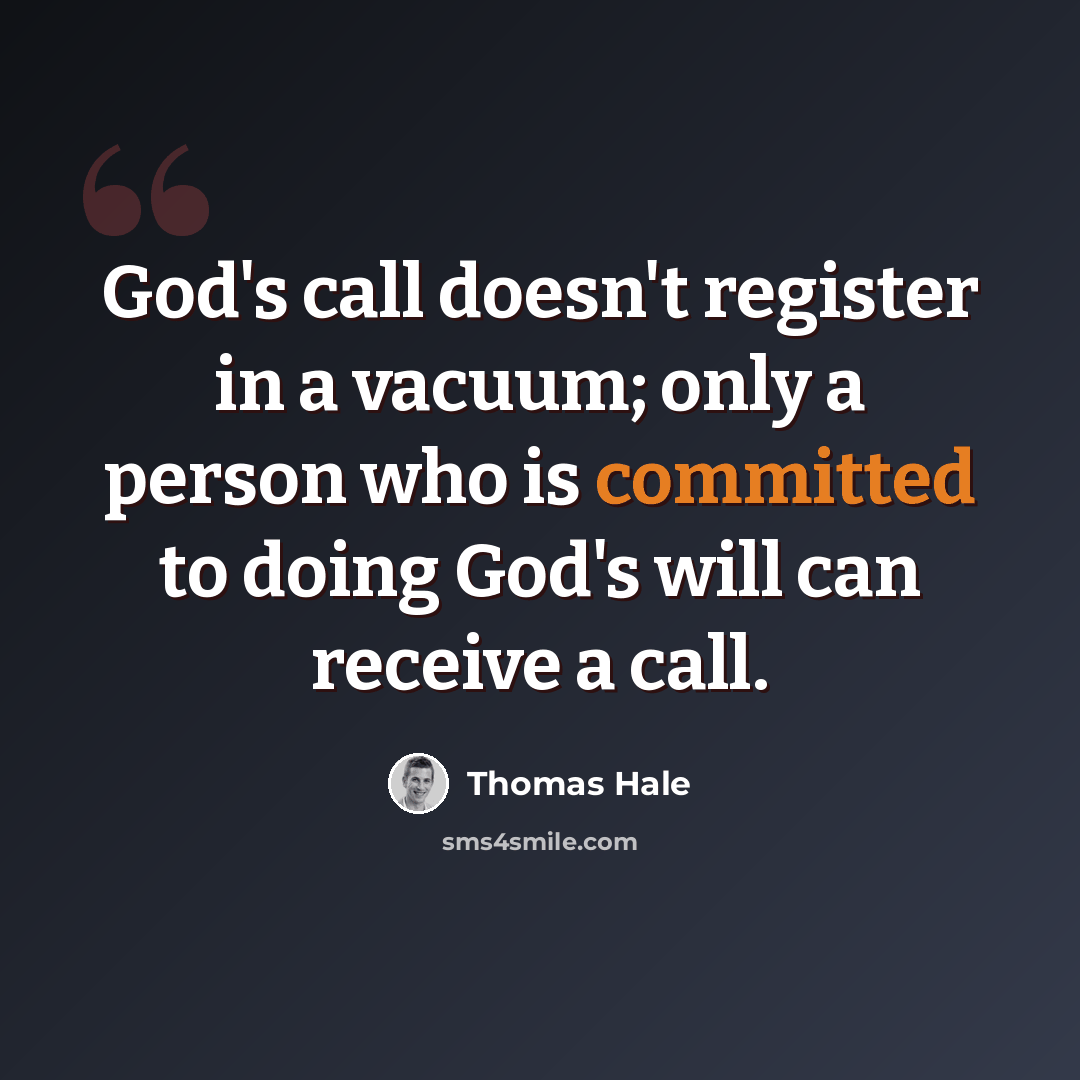 “God's call doesn't register in a vacuum; only a person who is committed to doing God's will can receive a call.” quote by Thomas Hale