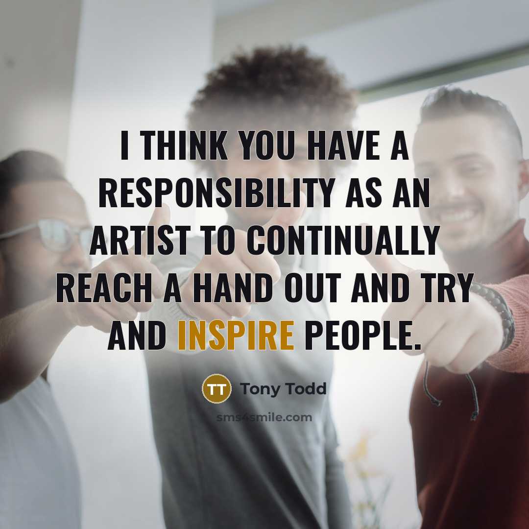 “I think you have a responsibility as an artist to continually reach a hand out and try and inspire people.” quote by Tony Todd