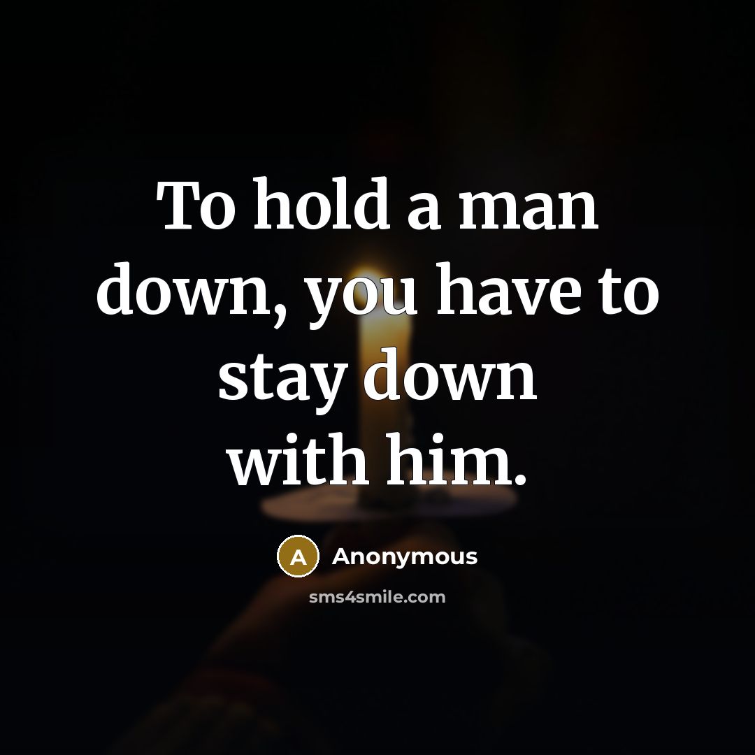 “To hold a man down, you have to stay down with him.” quote by Anonymous