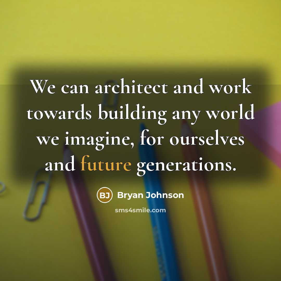 “We can architect and work towards building any world we imagine, for ourselves and future generations.” quote by Bryan Johnson