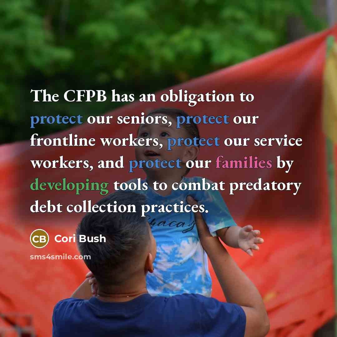 “The CFPB has an obligation to protect our seniors, protect our frontline workers, protect our service workers, and protect our families by developing tools to combat predatory debt collection practices.” quote by Cori Bush