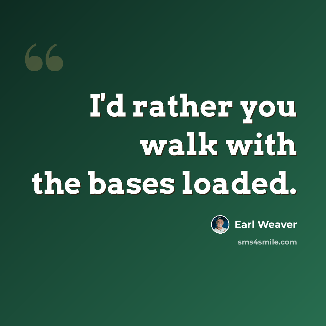 “I'd rather you walk with the bases loaded.” quote by Earl Weaver
