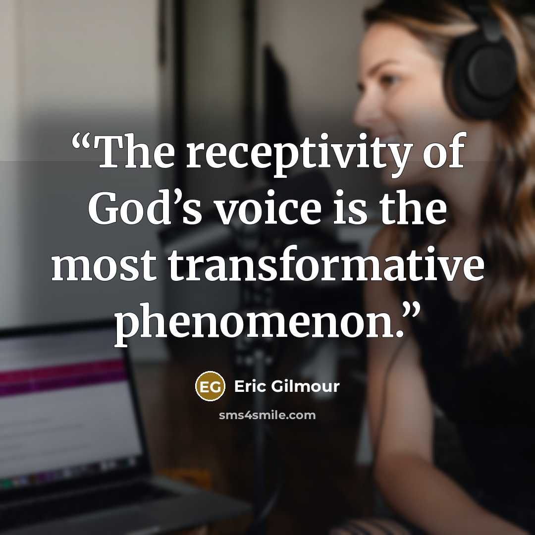 “The receptivity of God’s voice is the most transformative phenomenon.” quote by Eric Gilmour