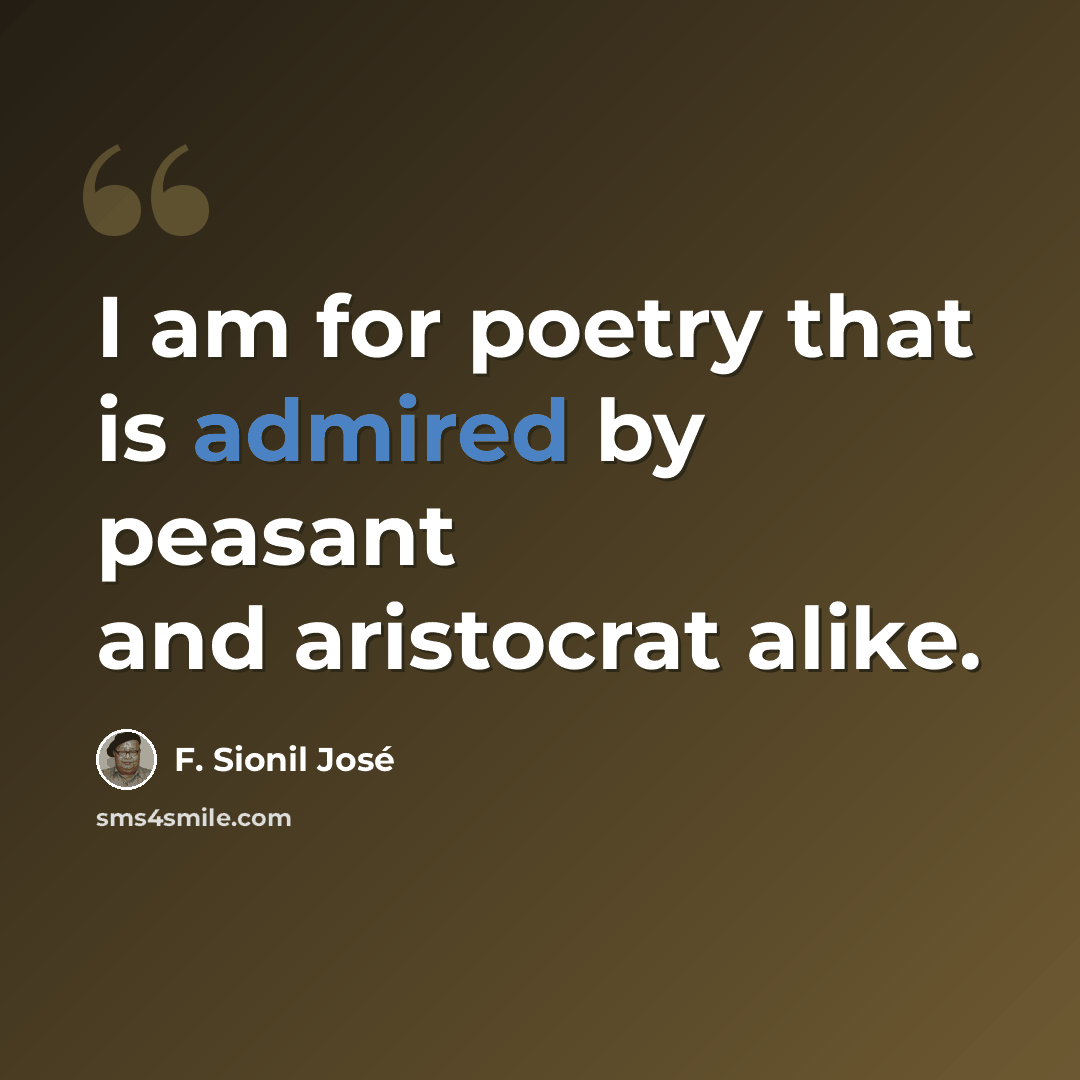 “I am for poetry that is admired by peasant and aristocrat alike.” quote by F. Sionil Jose