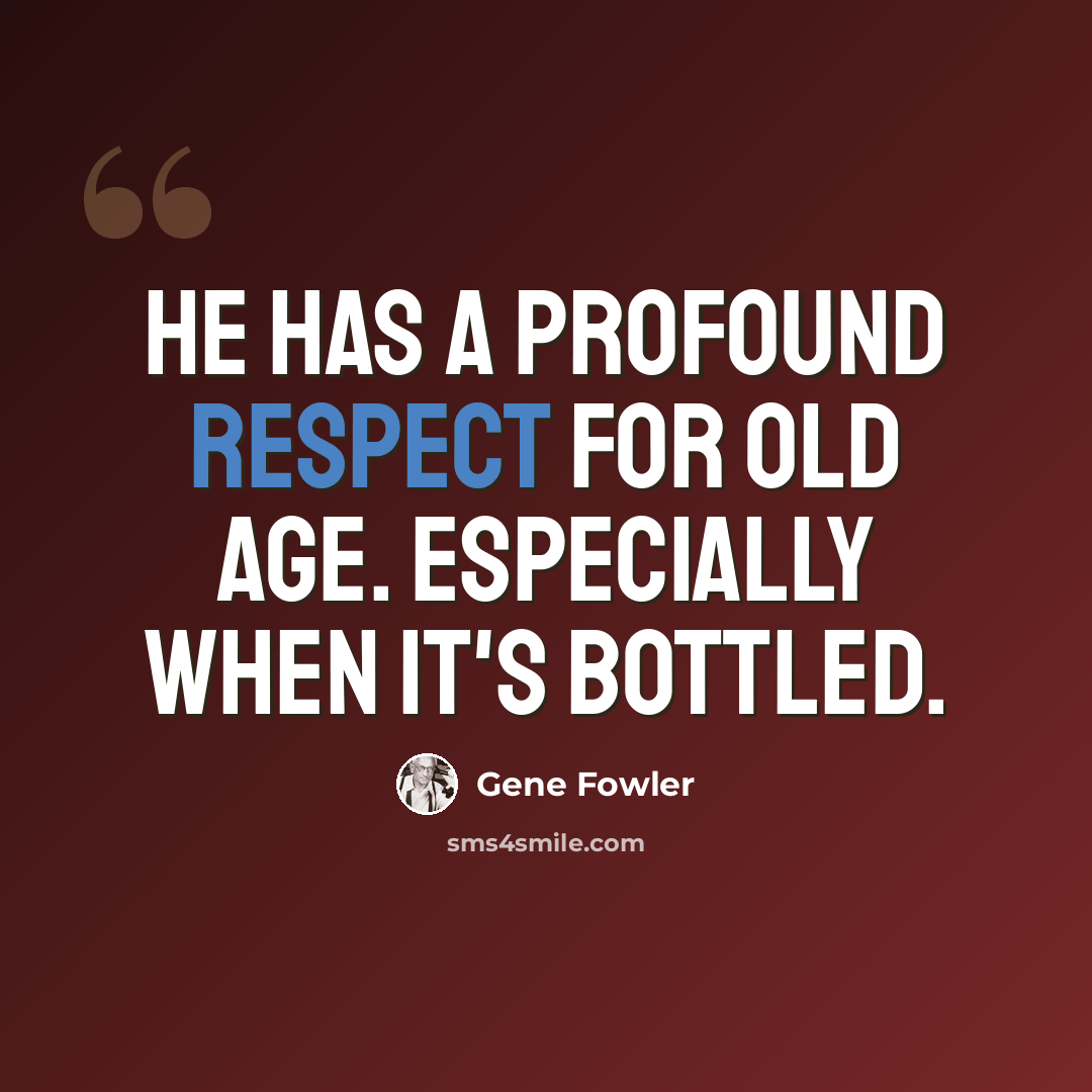 “He has a profound respect for old age. Especially when it's bottled.” quote by Gene Fowler