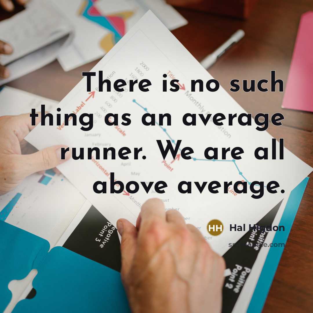 “There is no such thing as an average runner. We are all above average.” quote by Hal Higdon