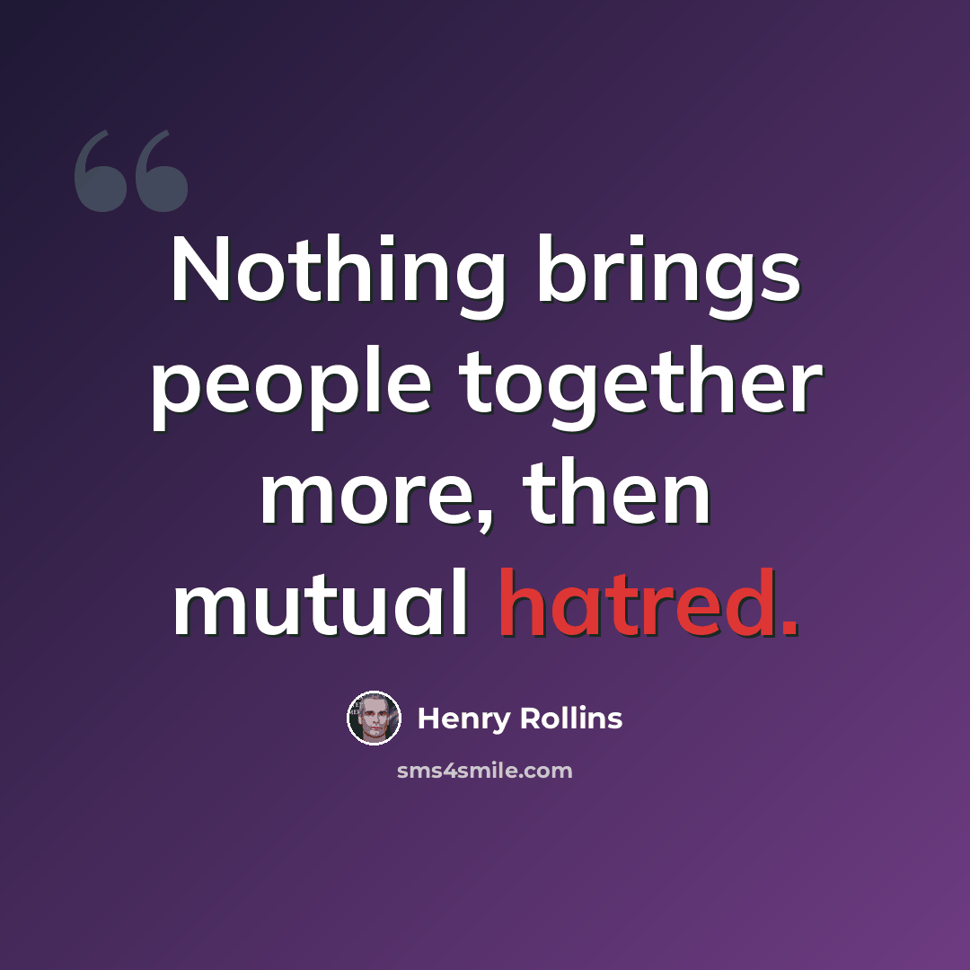 “Nothing brings people together more, then mutual hatred.” quote by Henry Rollins