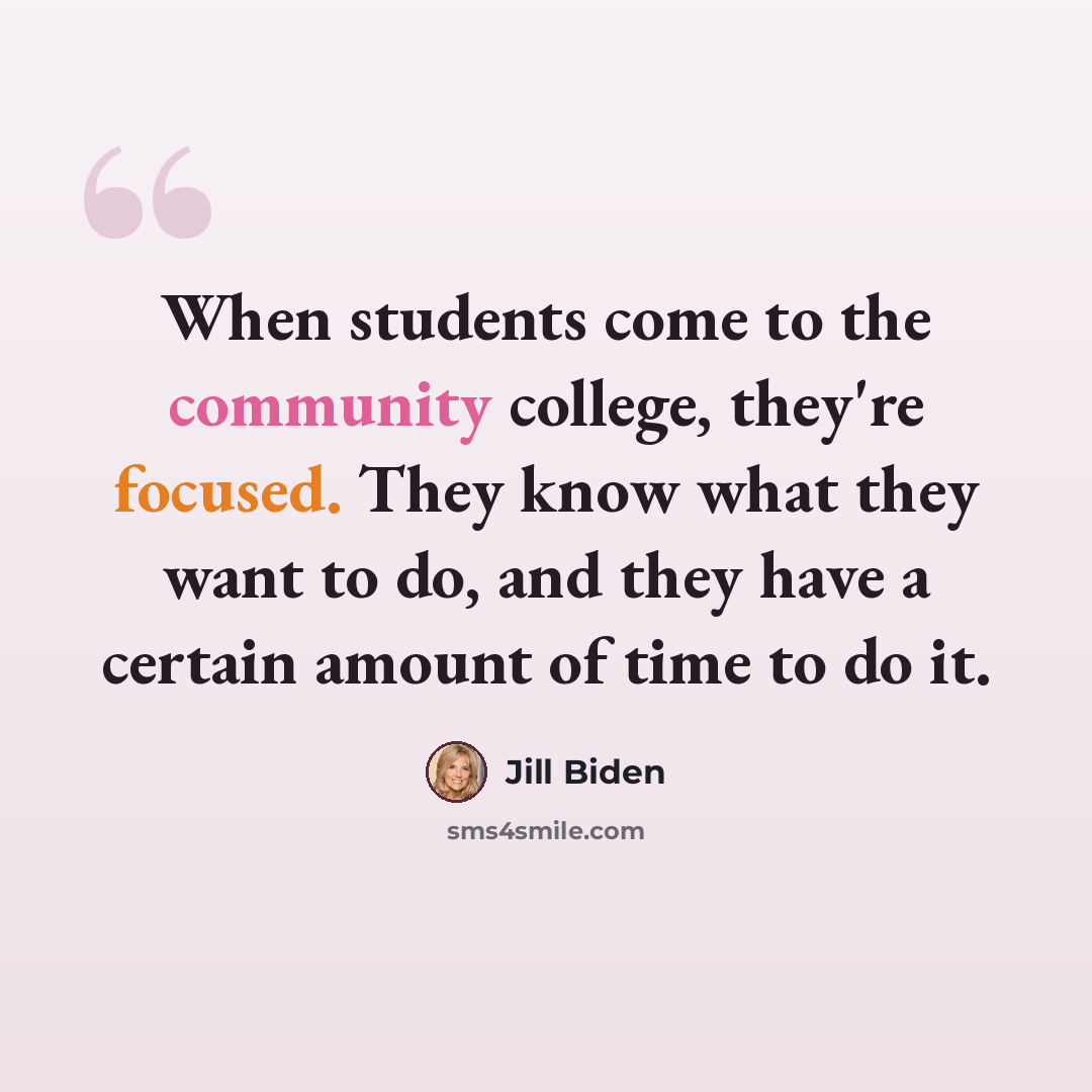 “When students come to the community college, they're focused. They know what they want to do, and they have a certain amount of time to do it.” quote by Jill Biden