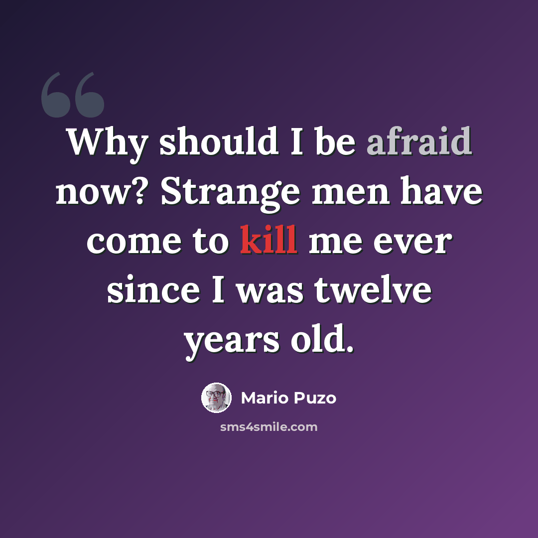 “Why should I be afraid now? Strange men have come to kill me ever since I was twelve years old.” quote by Mario Puzo