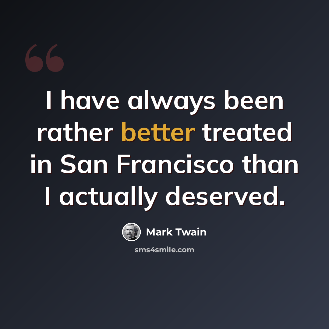 “I have always been rather better treated in San Francisco than I actually deserved.” quote by Mark Twain