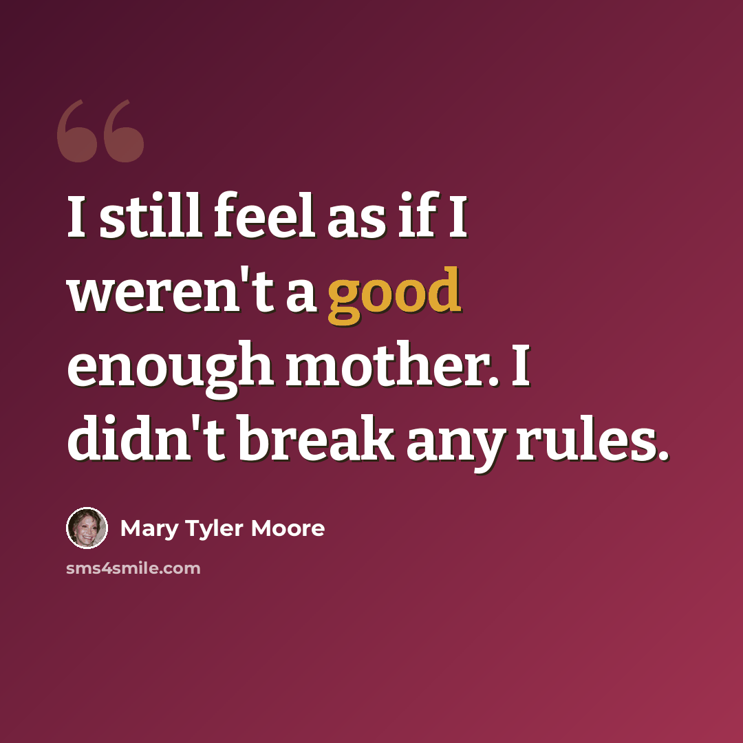 “I still feel as if I weren't a good enough mother. I didn't break any rules.” quote by Mary Tyler Moore