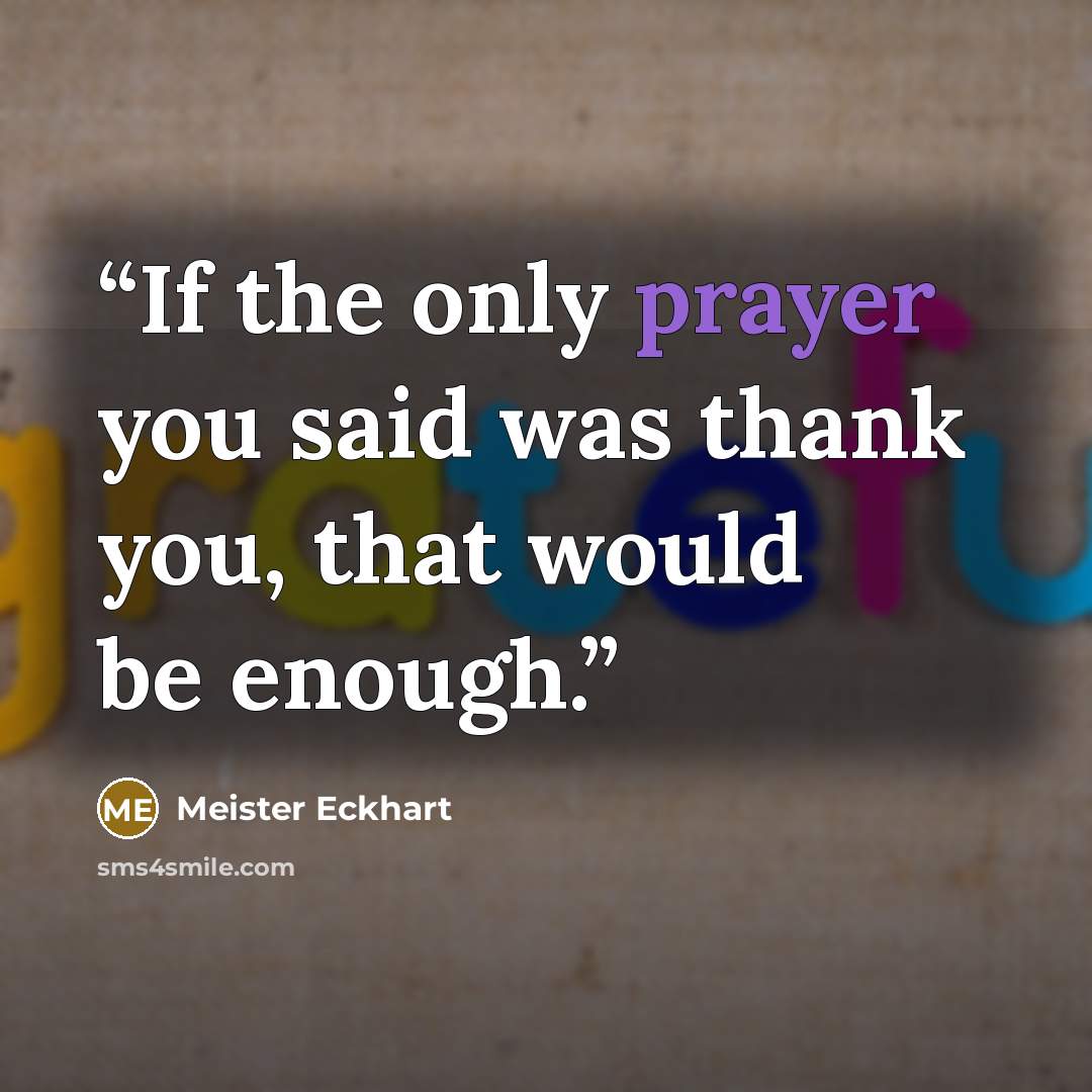 “If the only prayer you said was thank you, that would be enough.” quote by Meister Eckhart