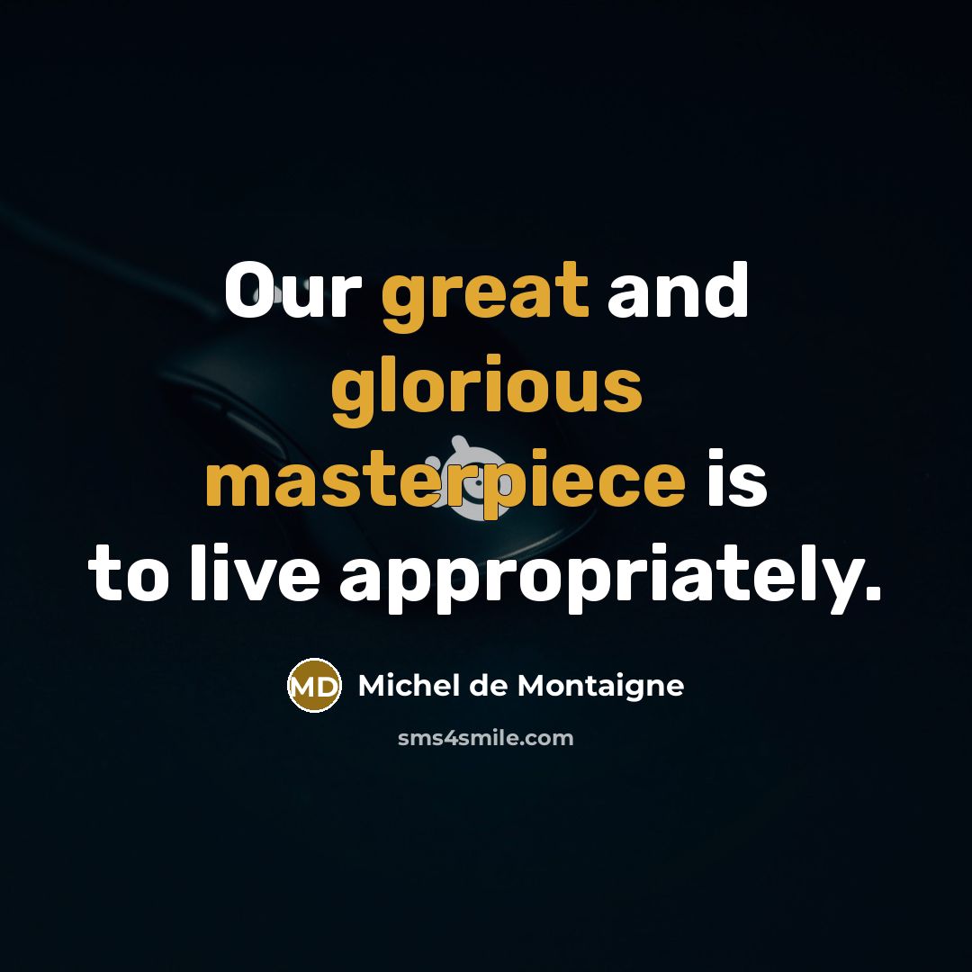 “Our great and glorious masterpiece is to live appropriately.” quote by Michel de Montaigne