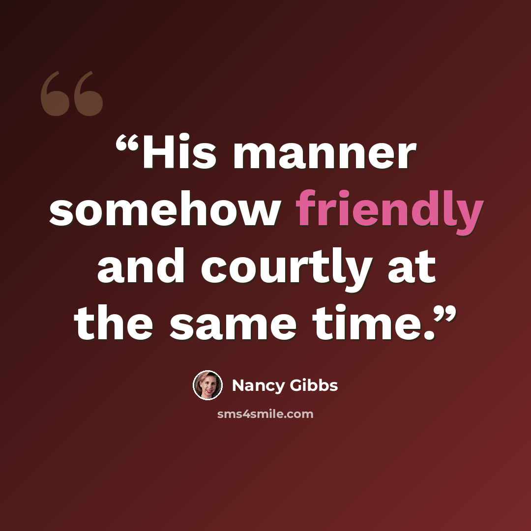 “His manner somehow friendly and courtly at the same time.” quote by Nancy Gibbs