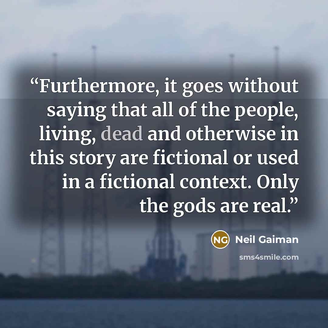 “Furthermore, it goes without saying that all of the people, living, dead and otherwise in this story are fictional or used in a fictional context. Only the gods are real.” quote by Neil Gaiman