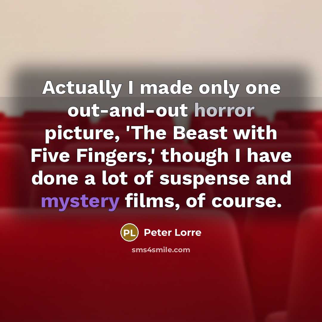 “Actually I made only one out-and-out horror picture, 'The Beast with Five Fingers,' though I have done a lot of suspense and mystery films, of course.” quote by Peter Lorre