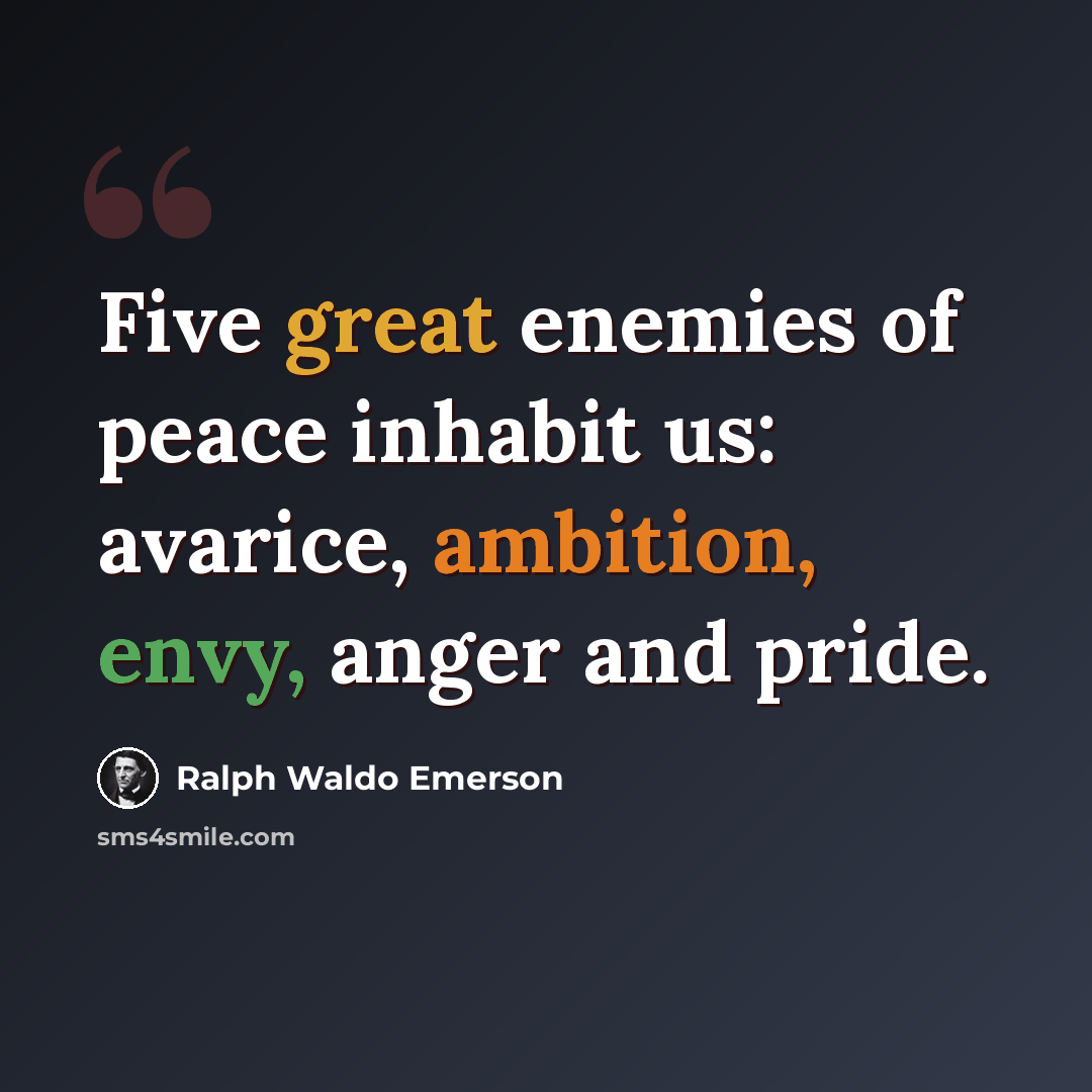 “Five great enemies of peace inhabit us: avarice, ambition, envy, anger and pride.” quote by Ralph Waldo Emerson