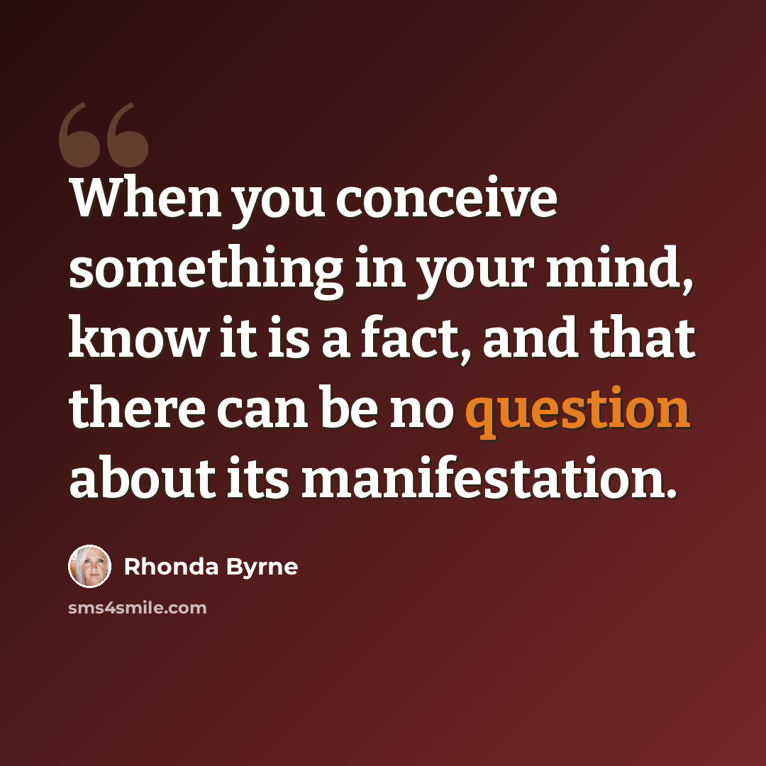 “When you conceive something in your mind, know it is a fact, and that there can be no question about its manifestation.” quote by Rhonda Byrne