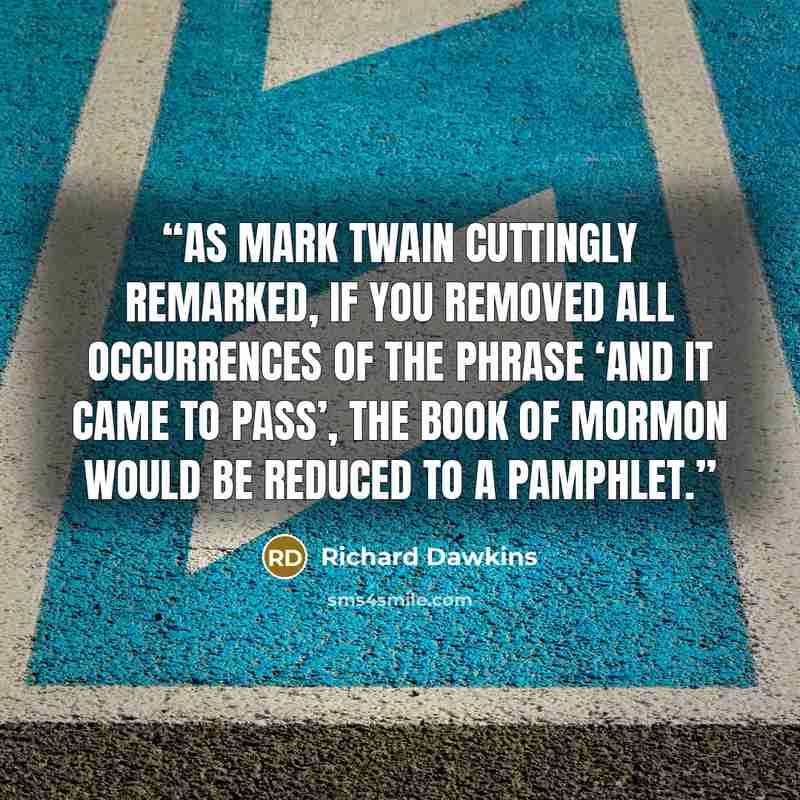 “As Mark Twain cuttingly remarked, if you removed all occurrences of the phrase ‘And it came to pass’, the Book of Mormon would be reduced to a pamphlet.” quote by Richard Dawkins