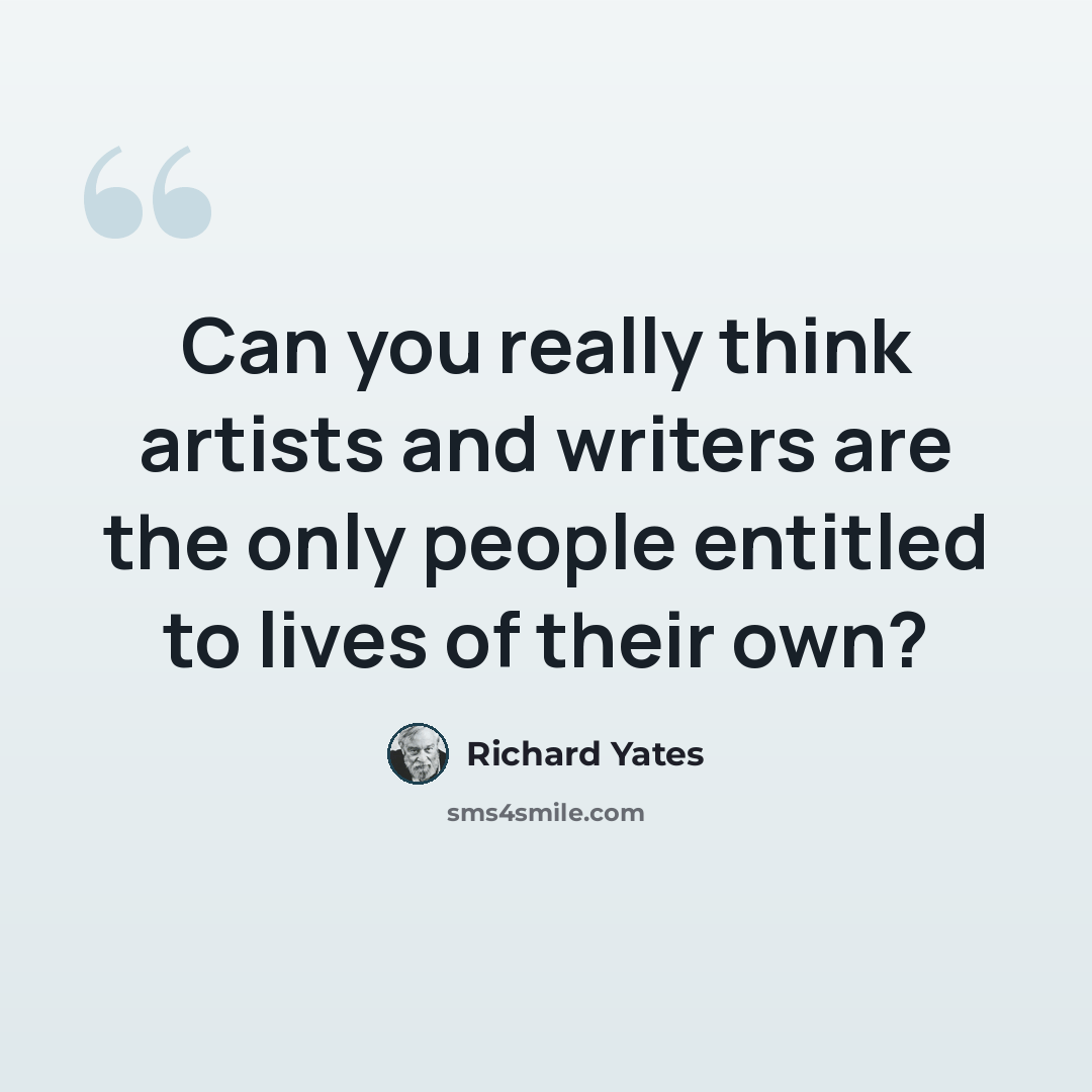“Can you really think artists and writers are the only people entitled to lives of their own?” quote by Richard Yates
