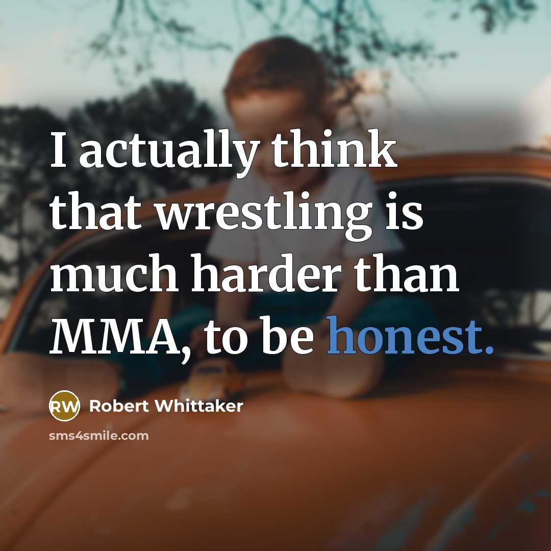 “I actually think that wrestling is much harder than MMA, to be honest.” quote by Robert Whittaker