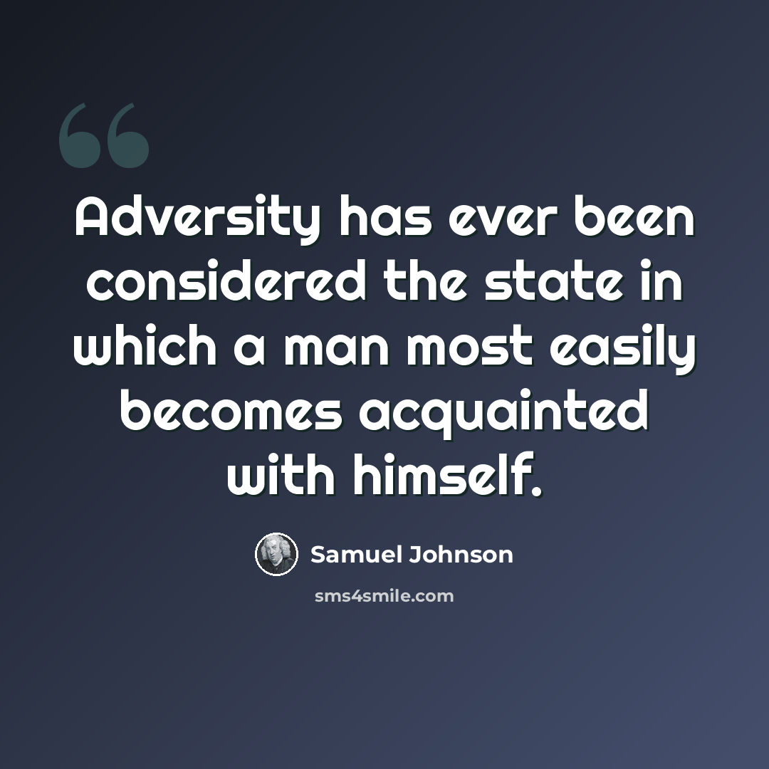 “Adversity has ever been considered the state in which a man most easily becomes acquainted with himself.” quote by Samuel Johnson