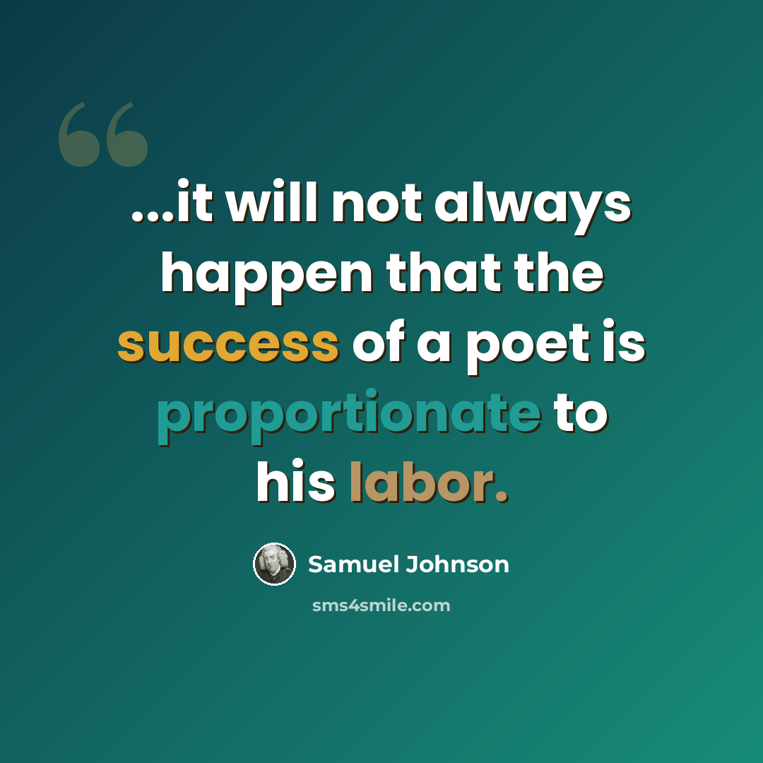 “...it will not always happen that the success of a poet is proportionate to his labor.” quote by Samuel Johnson