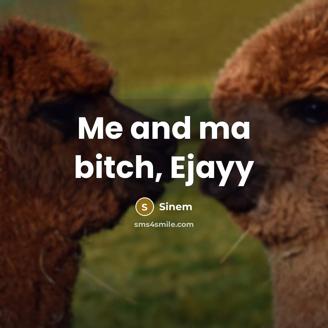 “Me and ma bitch, Ejayy” quote by Sinem