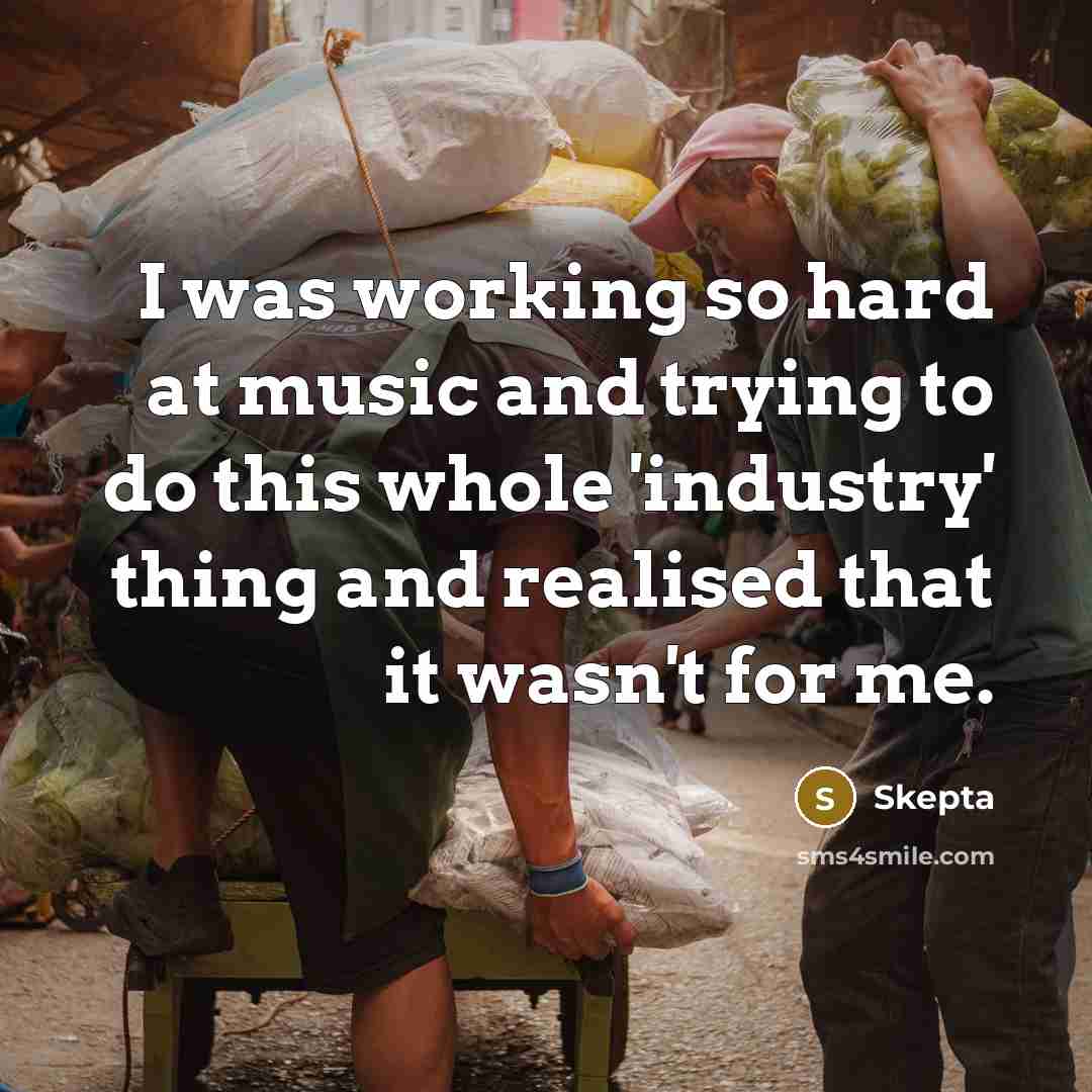 “I was working so hard at music and trying to do this whole 'industry' thing and realised that it wasn't for me.” quote by Skepta