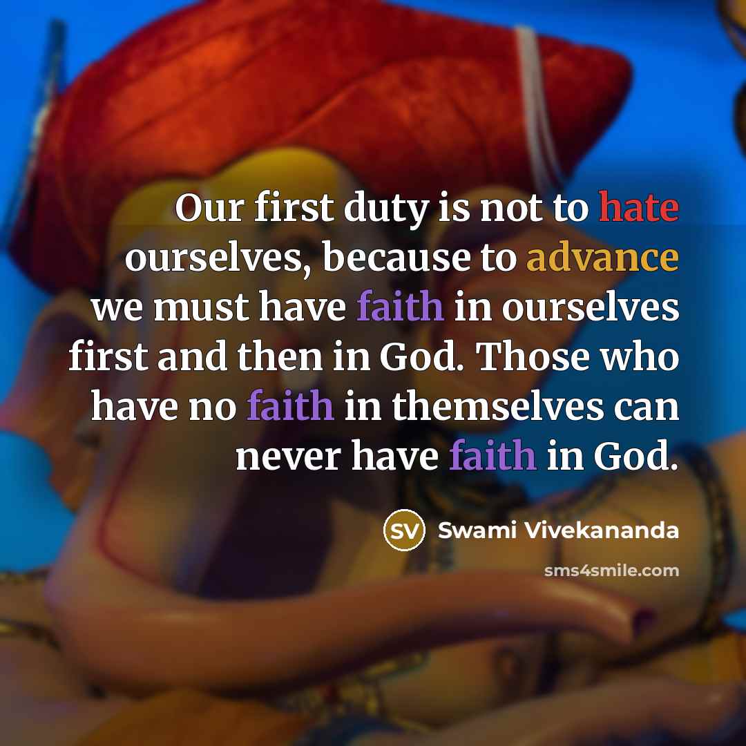 “Our first duty is not to hate ourselves, because to advance we must have faith in ourselves first and then in God. Those who have no faith in themselves can never have faith in God.” quote by Swami Vivekananda