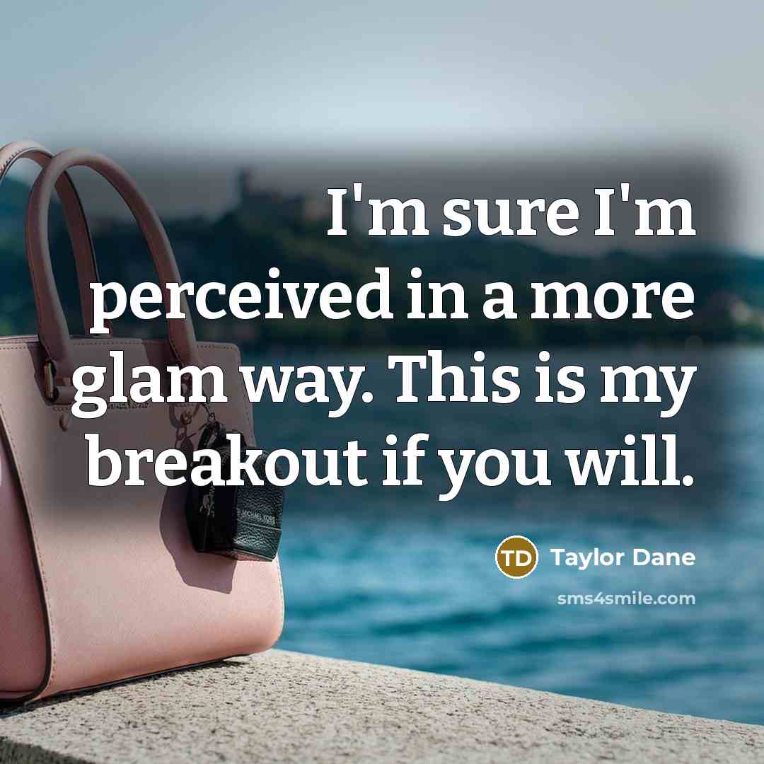 “I'm sure I'm perceived in a more glam way. This is my breakout if you will.” quote by Taylor Dane