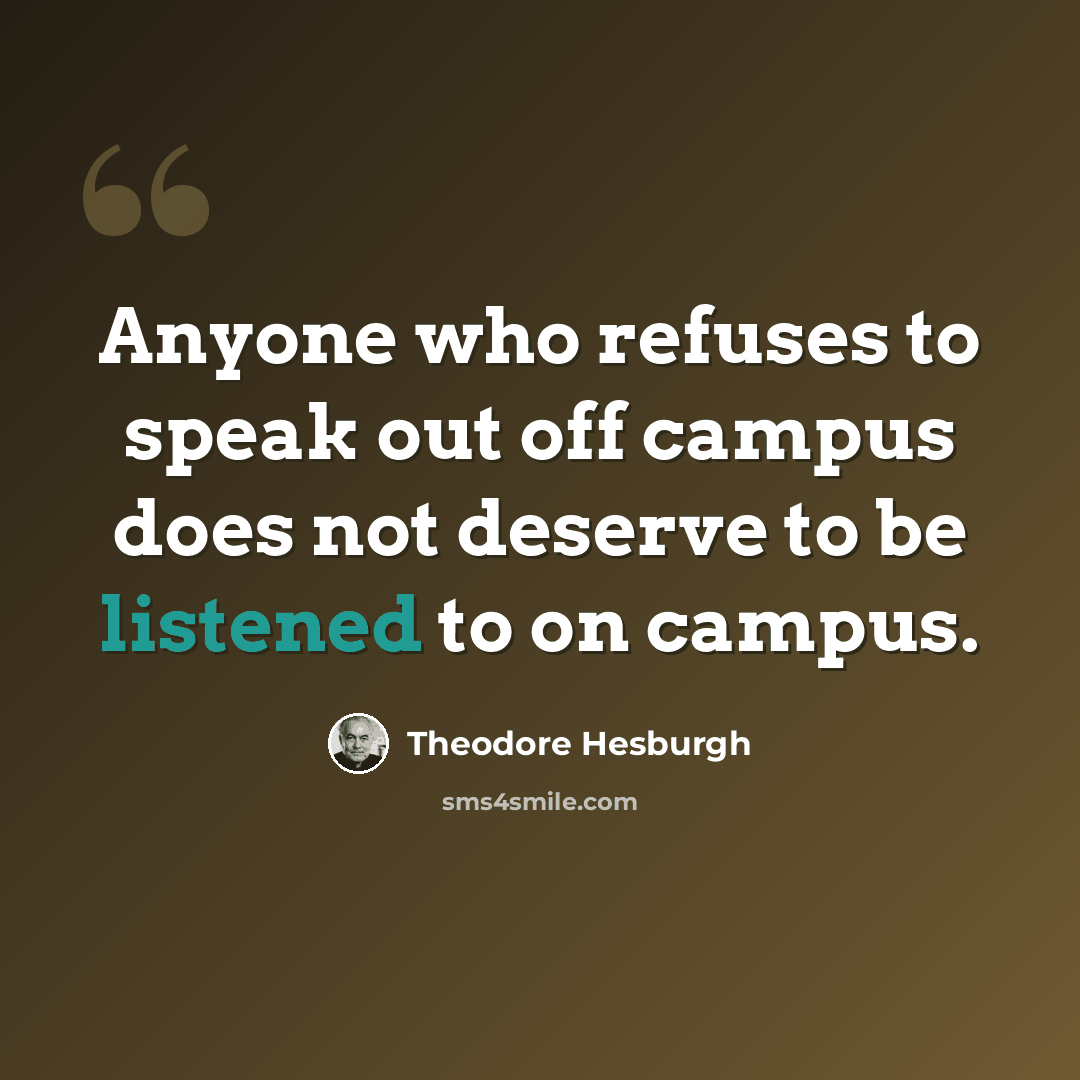 “Anyone who refuses to speak out off campus does not deserve to be listened to on campus.” quote by Theodore Hesburgh