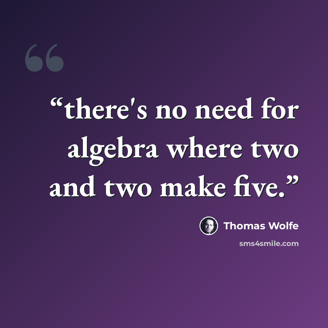 “there's no need for algebra where two and two make five.” quote by Thomas Wolfe