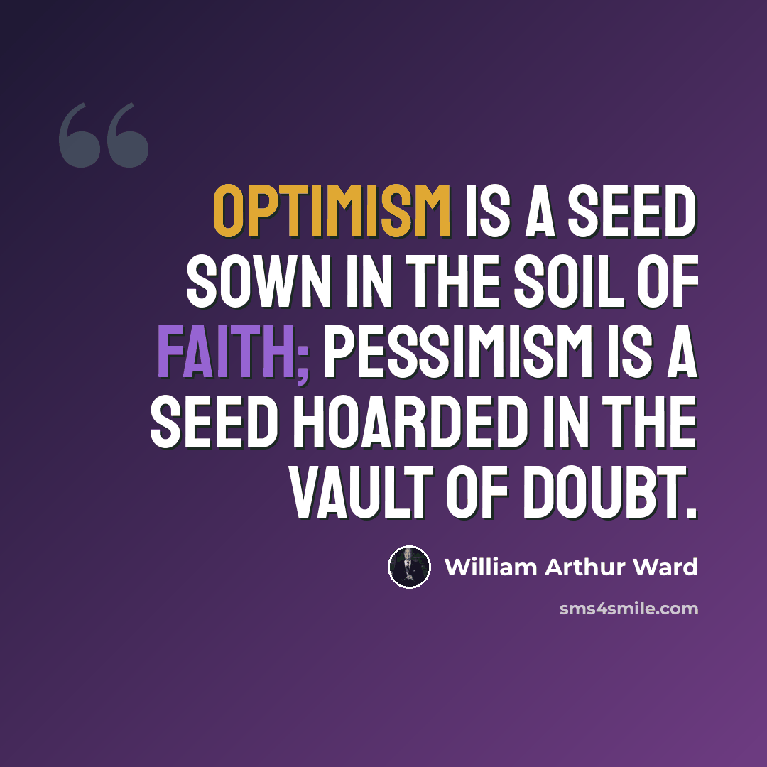 “Optimism is a seed sown in the soil of faith; pessimism is a seed hoarded in the vault of doubt.” quote by William Arthur Ward