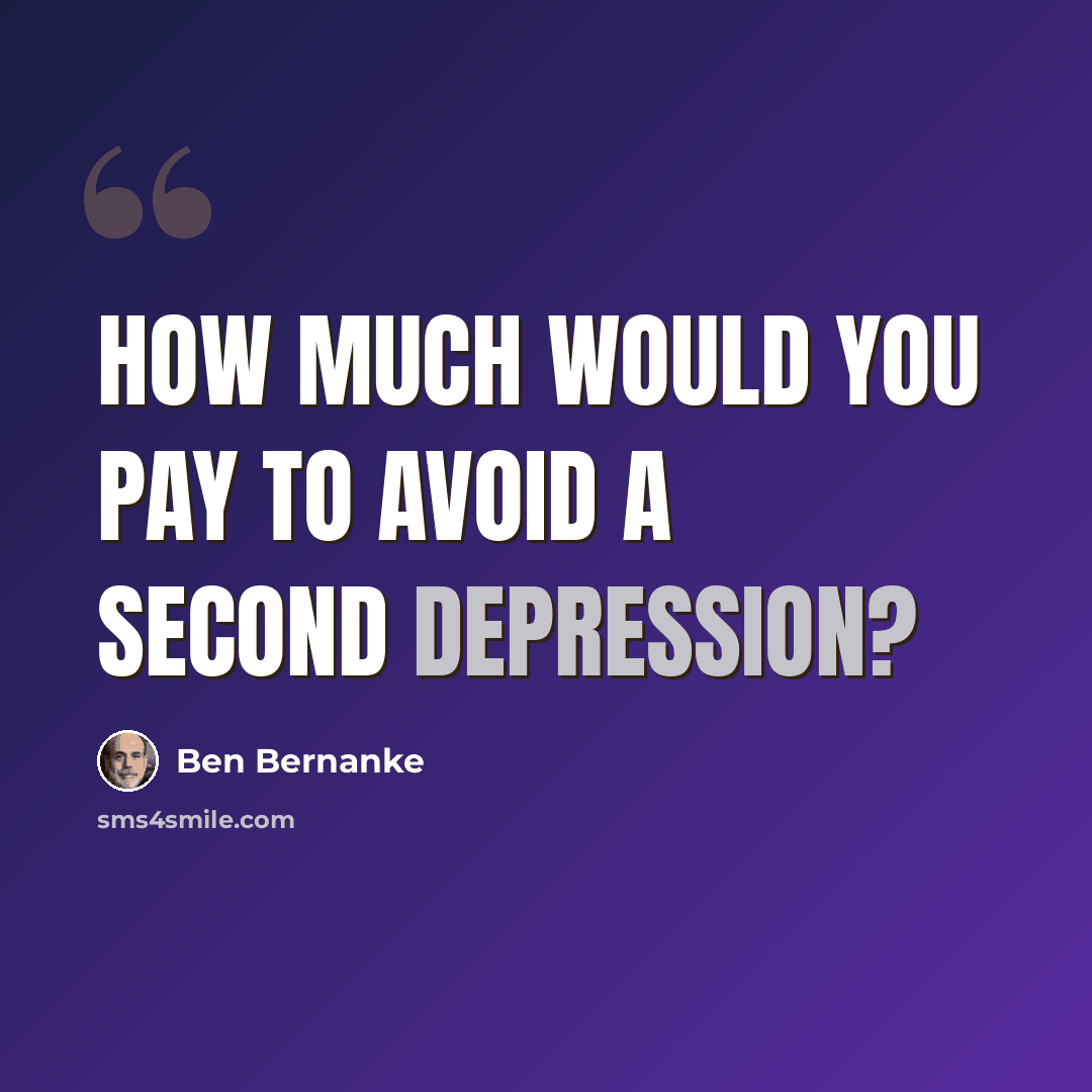 “How much would you pay to avoid a second Depression?” quote by Ben Bernanke