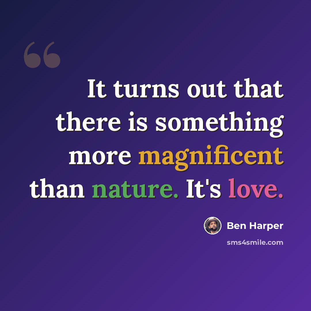 “It turns out that there is something more magnificent than nature. It's love.” quote by Ben Harper