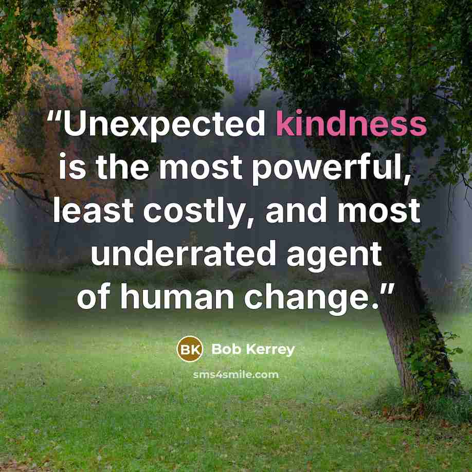 “Unexpected kindness is the most powerful, least costly, and most underrated agent of human change.” quote by Bob Kerrey