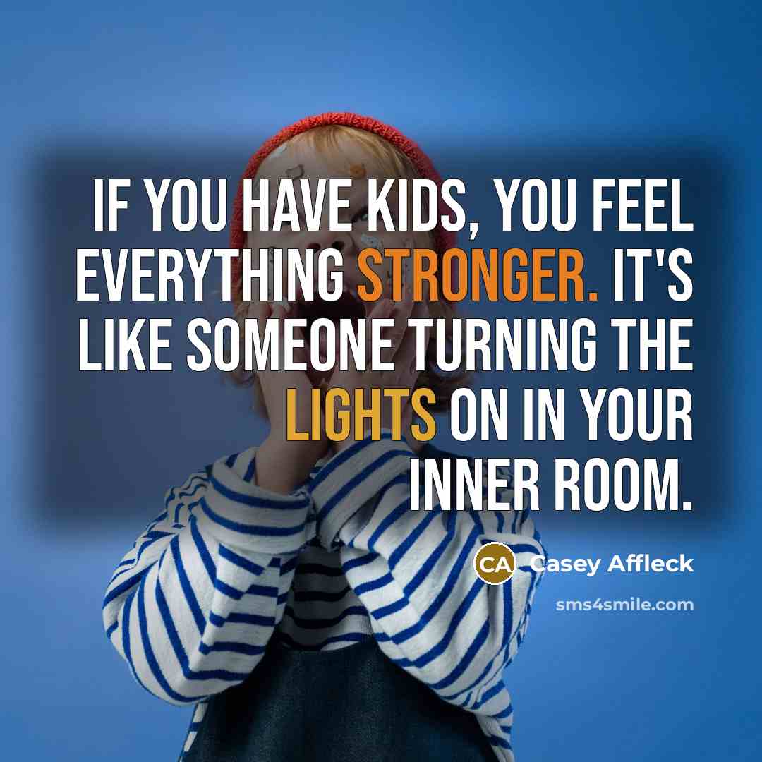 “If you have kids, you feel everything stronger. It's like someone turning the lights on in your inner room.” quote by Casey Affleck