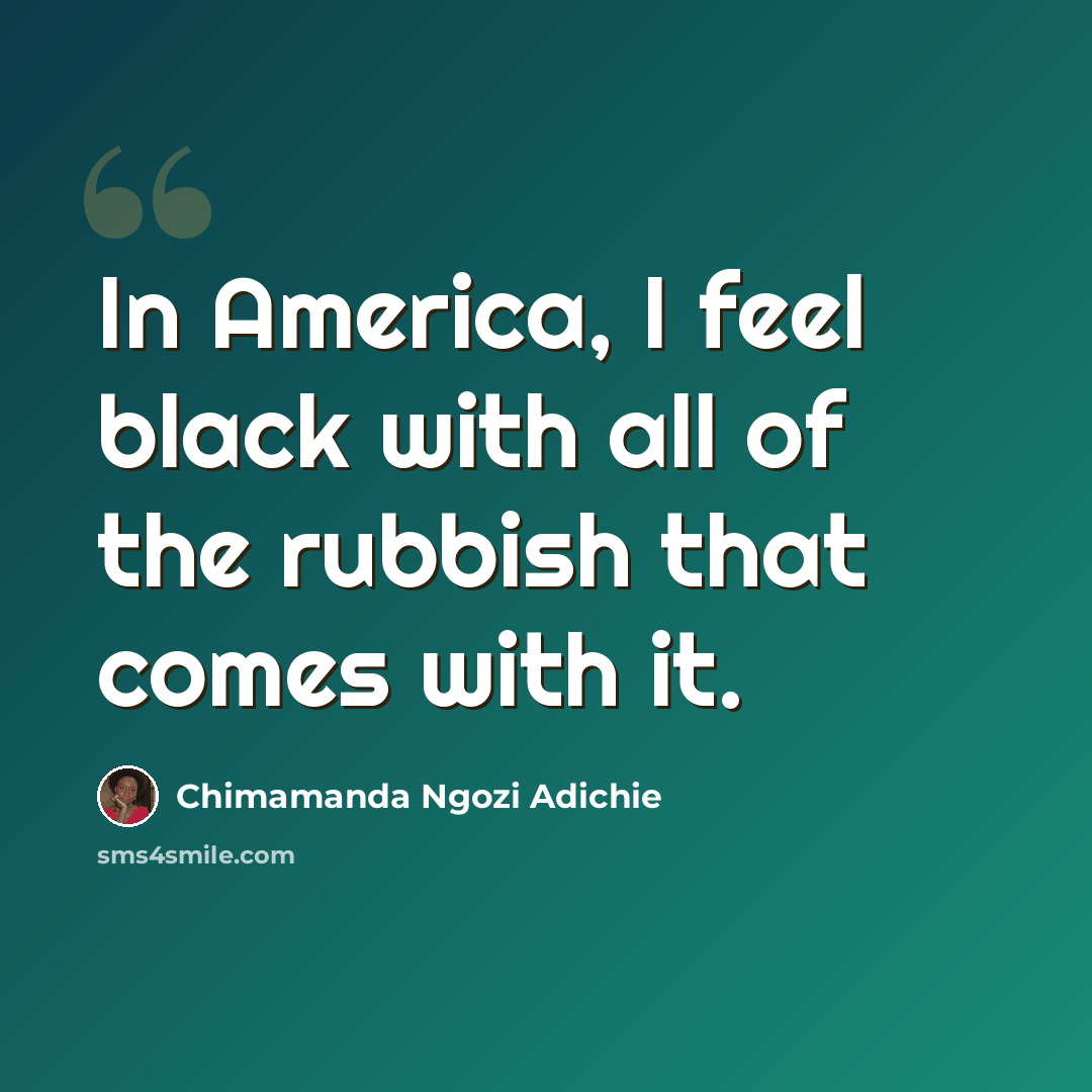 “In America, I feel black with all of the rubbish that comes with it.” quote by Chimamanda Ngozi Adichie