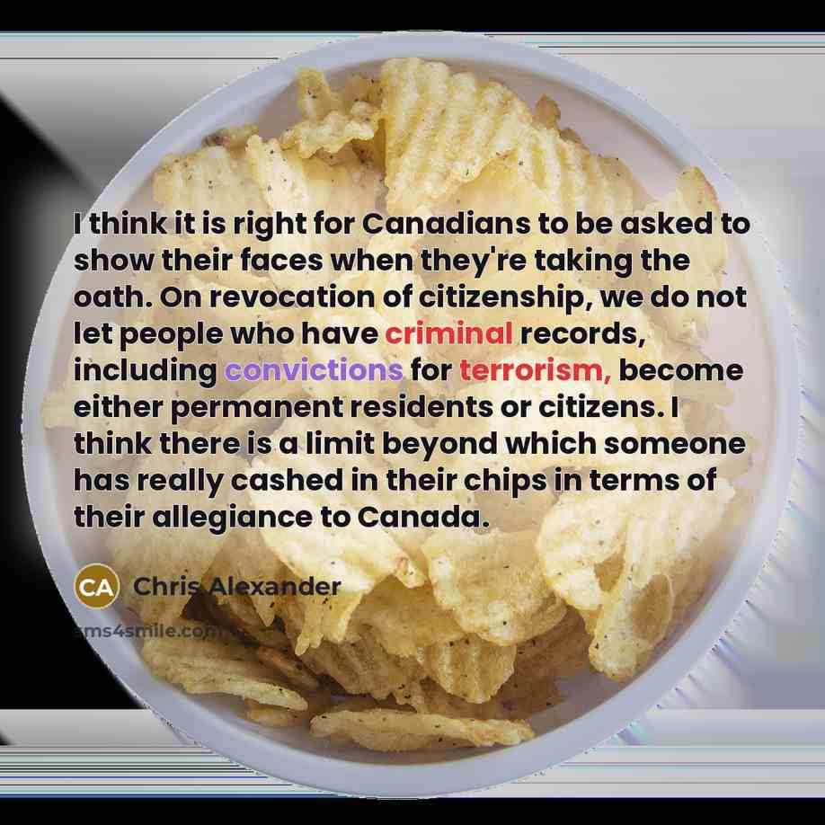 “I think it is right for Canadians to be asked to show their faces when they're taking the oath. On revocation of citizenship, we do not let people who have criminal records, including convictions for terrorism, become either permanent residents or citizens. I think there is a limit beyond which…” quote by Chris Alexander