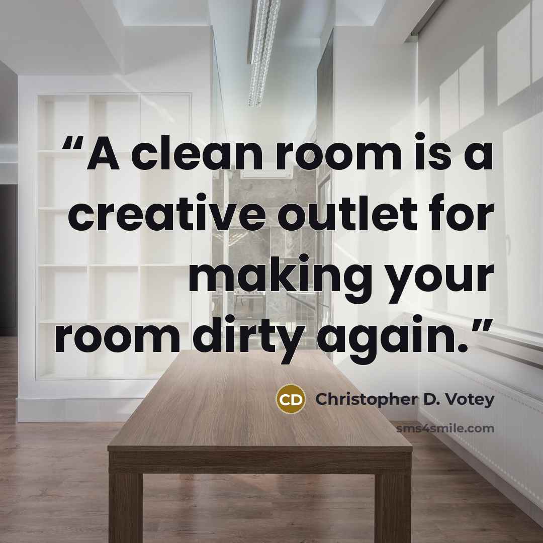 “A clean room is a creative outlet for making your room dirty again.” quote by Christopher D. Votey