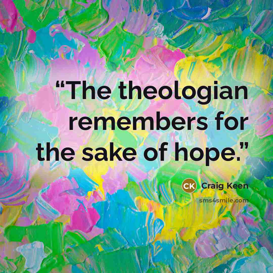 “The theologian remembers for the sake of hope.” quote by Craig Keen