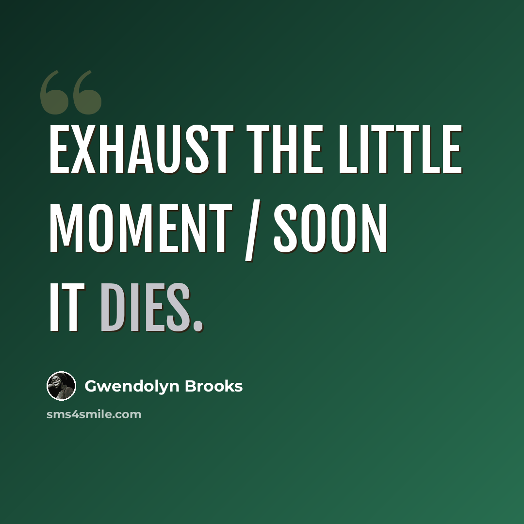 “Exhaust the little moment / Soon it dies.” quote by Gwendolyn Brooks