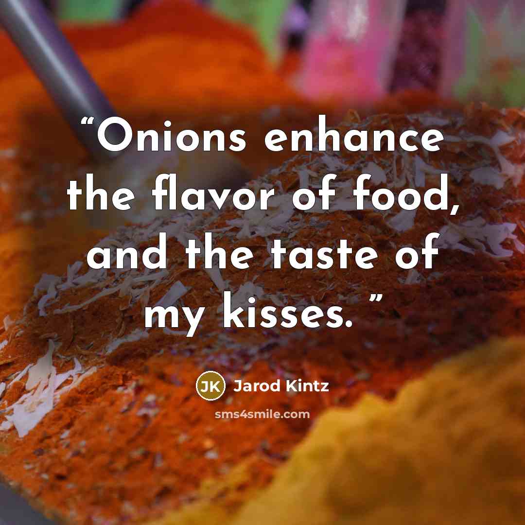 “Onions enhance the flavor of food, and the taste of my kisses.” quote by Jarod Kintz