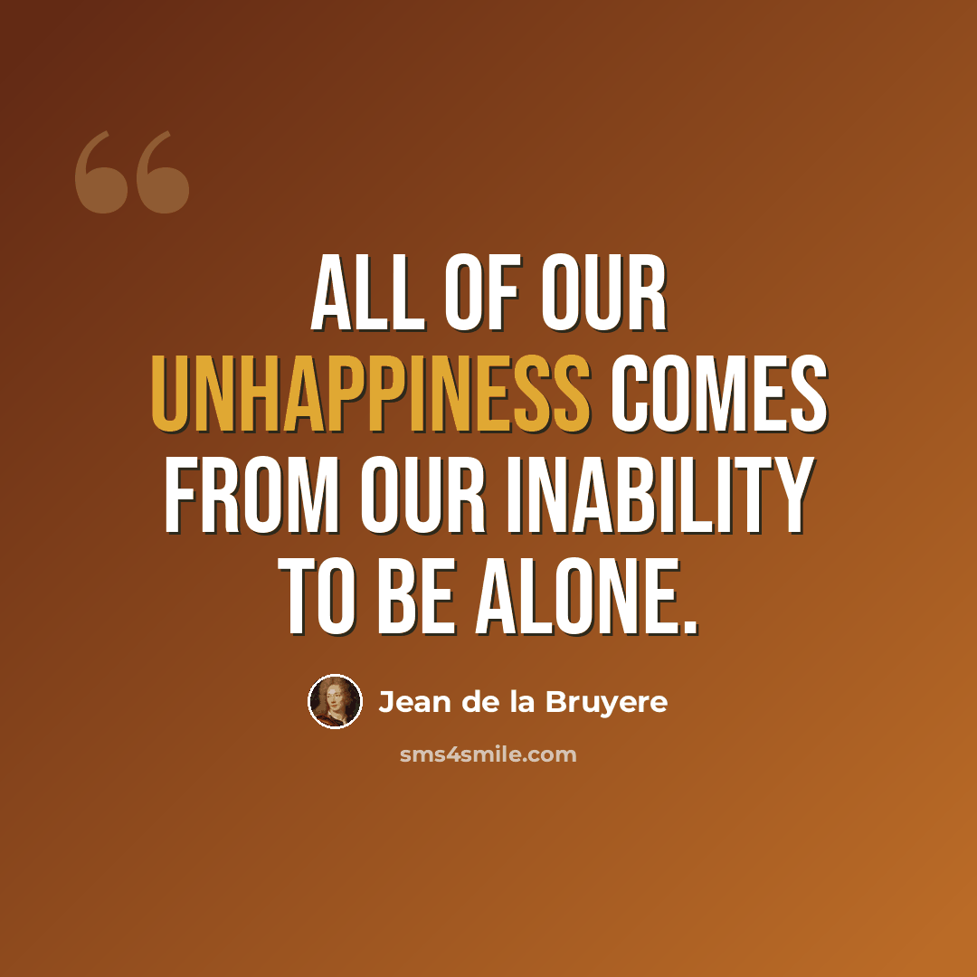 “All of our unhappiness comes from our inability to be alone.” quote by Jean de la Bruyere