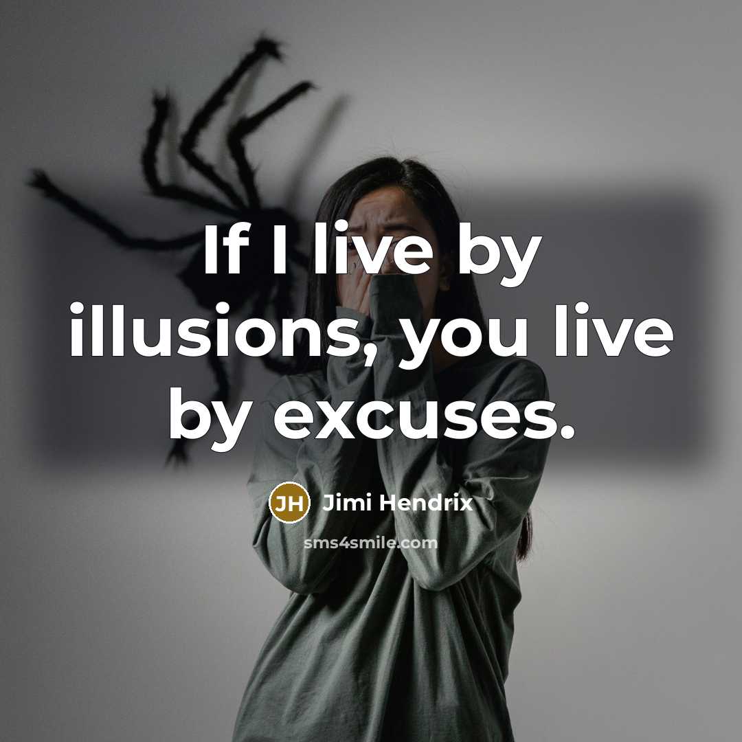 “If I live by illusions, you live by excuses.” quote by Jimi Hendrix