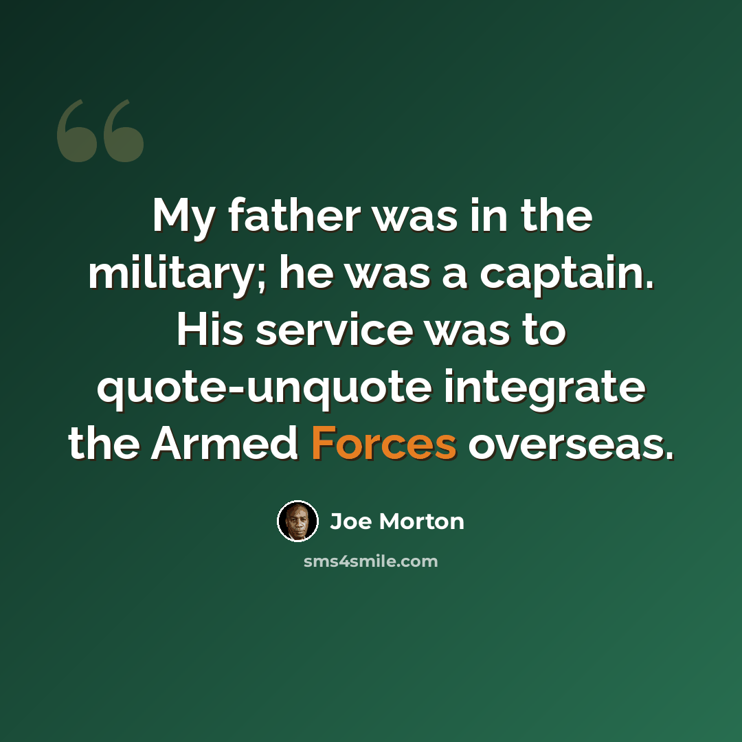 “My father was in the military; he was a captain. His service was to quote-unquote integrate the Armed Forces overseas.” quote by Joe Morton