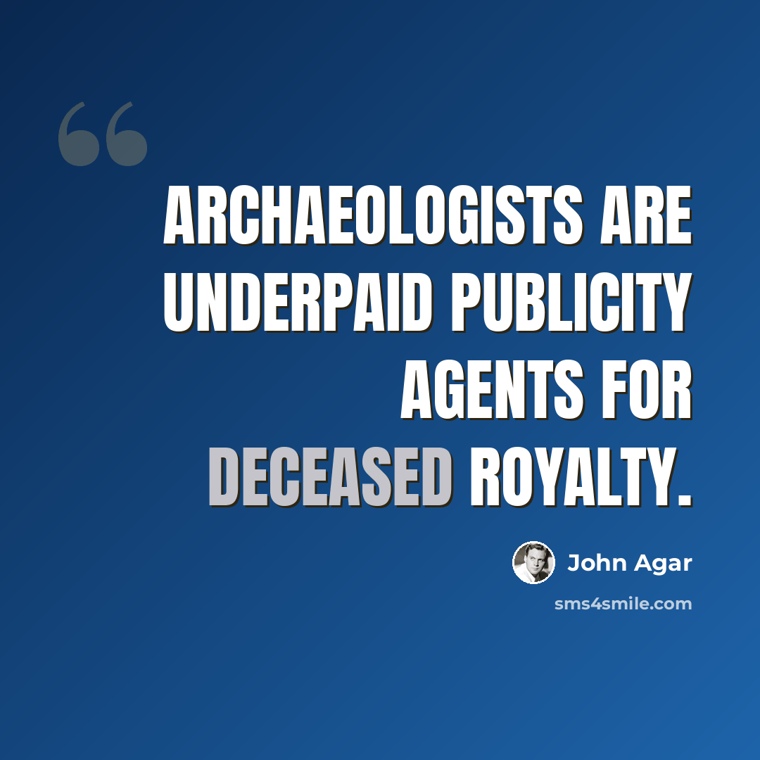 “Archaeologists are underpaid publicity agents for deceased royalty.” quote by John Agar