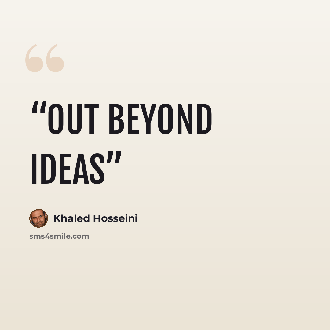 “Out beyond ideas” quote by Khaled Hosseini